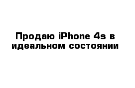 Продаю iPhone 4s в идеальном состоянии